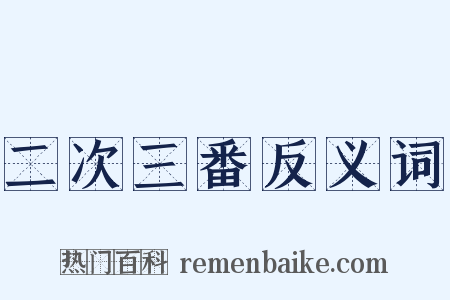 二次三番反义词是什么意思的图片